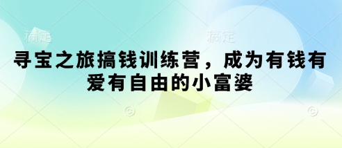 寻宝之旅搞钱训练营，成为有钱有爱有自由的小富婆-鑫梵淘