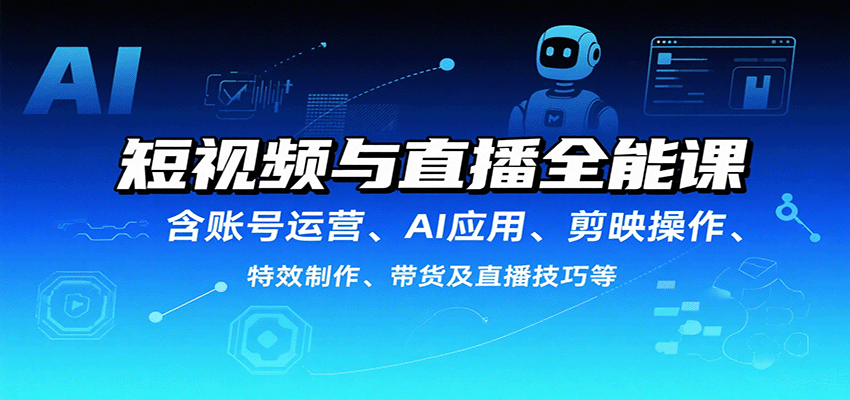 短视频与直播全能课，含账号运营、AI应用、剪映操作、特效制作、带货及直播技巧等-鑫梵淘