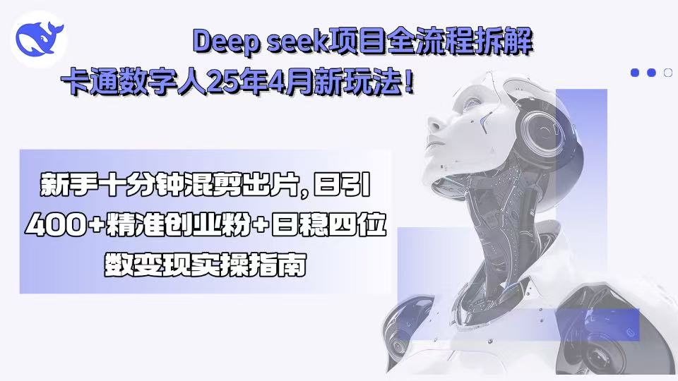 Deep seek项目全流程拆解+卡通数字人25年4月新玩法！新手十分钟混剪出…-鑫梵淘