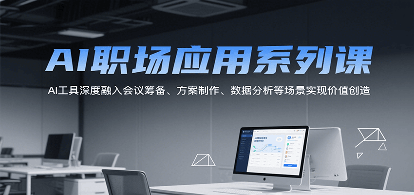 AI职场应用系列课，AI工具深度融入会议筹备、方案制作、数据分析等场景实现价值创造-鑫梵淘