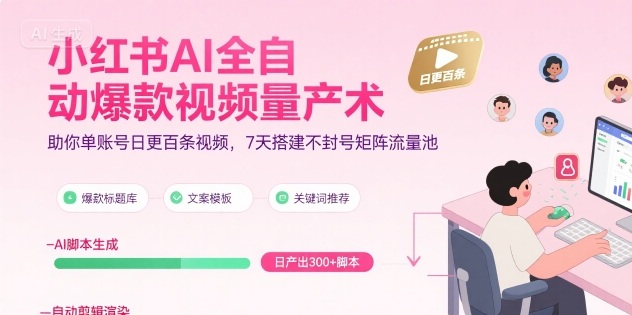 小红书AI全自动爆款视频量产术，助你单账号日更百条视频，7天搭建不封号矩阵流量池(更新9月)-鑫梵淘