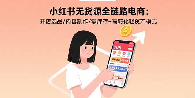 小红书无货源全链路电商：开店选品/内容制作/零库存+高转化轻资产模式-鑫梵淘