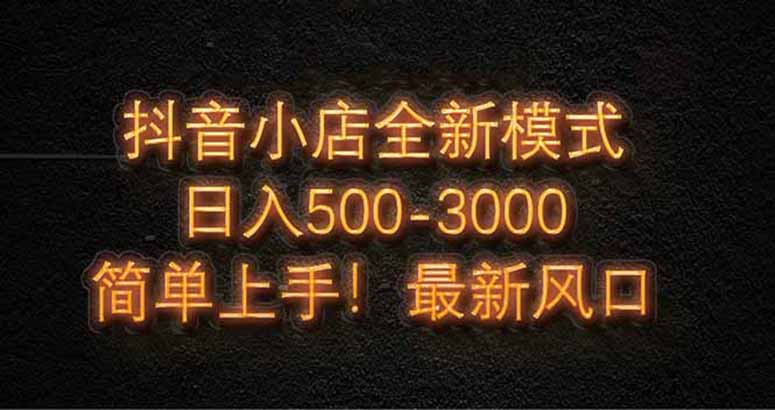 抖音小店全新模式 最新风口，日收入500-5000+！小白简单上手-鑫梵淘