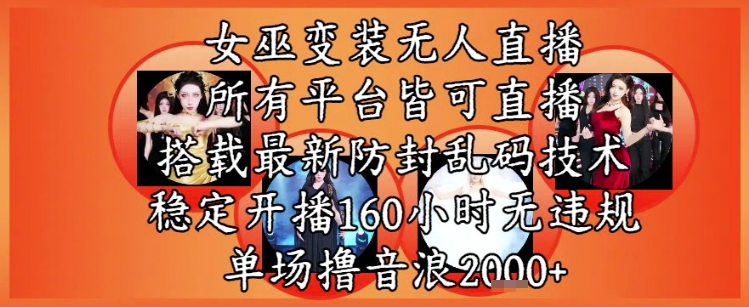 女巫变装直播最新玩法，所有直播平台皆可操作，稳定开播160小时无违规，单场撸音浪2k+-鑫梵淘