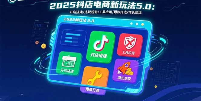 2025抖店电商新玩法5.0：开店搭建/违规规避/工具应用,快速掌握基础运营...-鑫梵淘