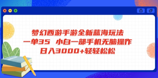 梦幻西游手游全新蓝海玩法 一单35 小白一部手机无脑操作 日入3000+轻轻...-鑫梵淘