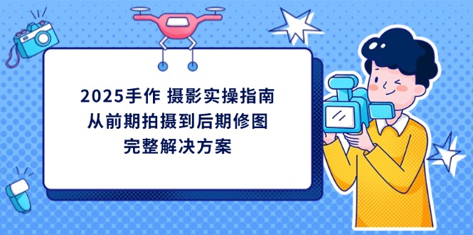 2025手作 摄影实操指南，从前期拍摄到后期修图的完整解决方案-鑫梵淘