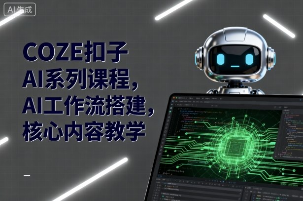 COZE扣子AI系列课程，AI工作流搭建，核心内容教学-鑫梵淘