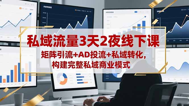 私域流量3天2夜线下课，矩阵引流+AD投流+私域转化，构建完整私域商业模式-鑫梵淘