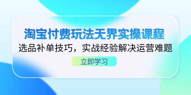 淘宝付费玩法无界实操课程，选品补单技巧，实战经验解决运营难题-鑫梵淘