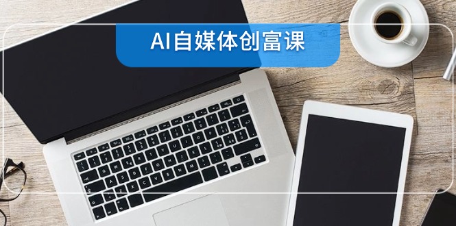 AI自媒体创富课，账号准备到直播带货，零基础22项技能速成-鑫梵淘