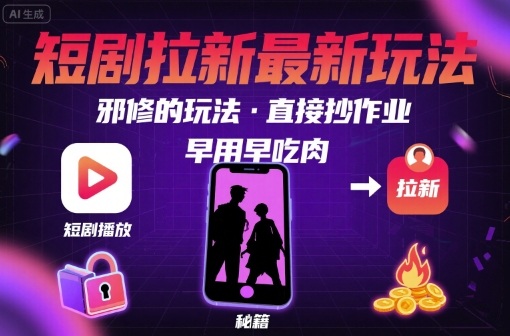 解锁短剧拉新最新玩法，邪修的玩法，直接抄作业，早用早吃肉-鑫梵淘