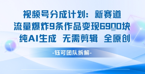 视频号新玩法 9条作品变现6.9k 纯AI生成无需剪辑全原创-鑫梵淘