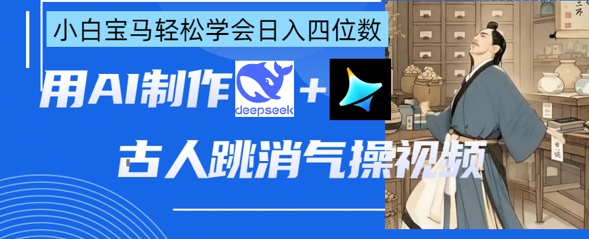 AI古人跳消气操视频制作，deepseek+即梦，小白宝马轻松学会日入四位数-鑫梵淘