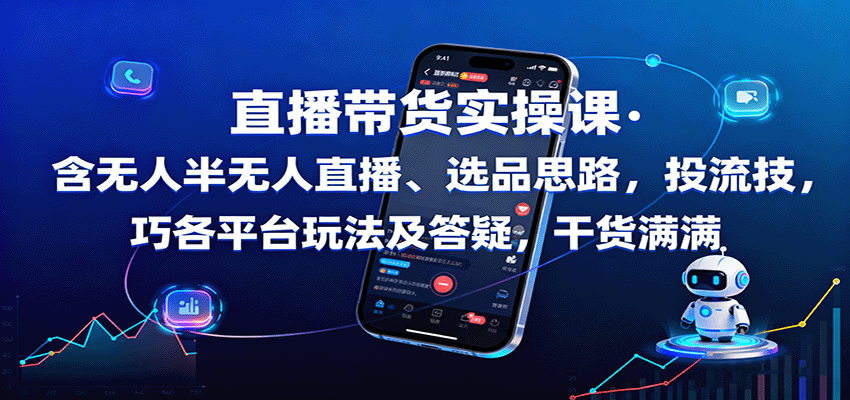 直播带货实操课：含无人半无人直播、选品思路，投流技巧，各平台玩法及答疑，干货满满-鑫梵淘