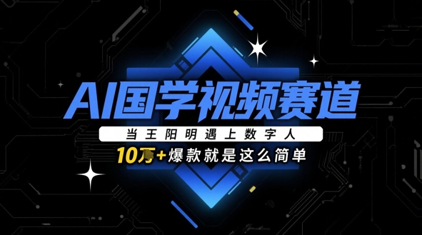 AI国学视频赛道：当王阳明遇上数字人，10w+爆款就是这么简单-鑫梵淘