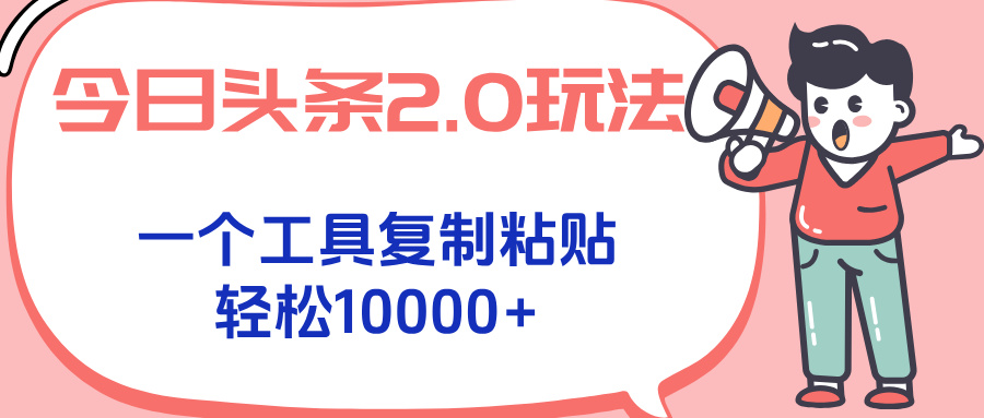 今日头条2.0玩法，一个工具复制粘贴，轻松月入1000+-鑫梵淘