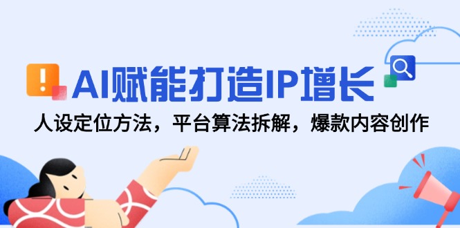 AI赋能打造IP增长，人设定位方法，平台算法拆解，爆款内容创作-鑫梵淘