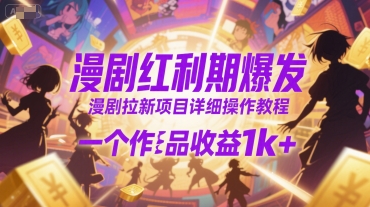 漫剧红利期爆发，漫剧拉新项目详细操作教程，一个作品收益1k+-鑫梵淘