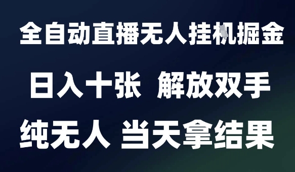 2025最新全自动直播无人挂G掘金，日入十张，解放双手纯无人，当天拿结果【揭秘】-鑫梵淘