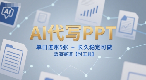 AI代写PPT，单日进账5张+，长久稳定可做，蓝海赛道【附工具】-鑫梵淘
