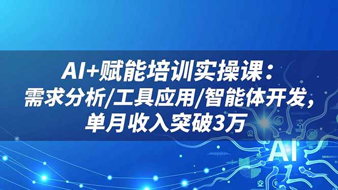 AI+赋能培训实操课：需求分析/工具应用/智能体开发，单月收入突破3万-鑫梵淘
