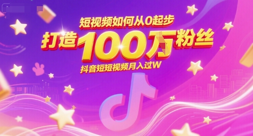 短视频如何从0起步，打造100W粉丝抖音短视频月入过W-鑫梵淘
