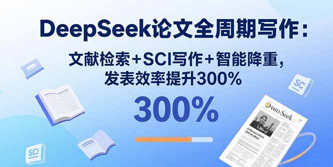 DeepSeek论文全周期写作：文献检索+SCI写作+智能降重，发表效率提升300%-鑫梵淘
