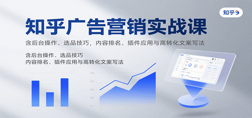 知乎广告营销实战课，含后台操作、选品技巧，内容排名、插件应用与高转化文案写法-鑫梵淘