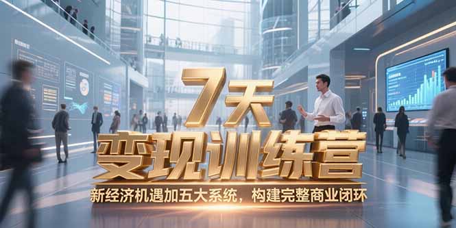 7天咨询师变现训练营，新经济机遇加五大系统，构建完整商业闭环-鑫梵淘