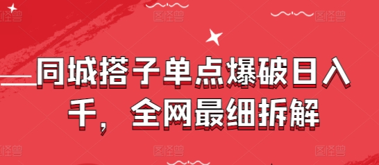 同城搭子单点爆破日入千，全网最细拆解-鑫梵淘