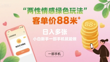 两性情感绿色玩法，客单价88米 日入多张，小白新手一部手机就能做-鑫梵淘