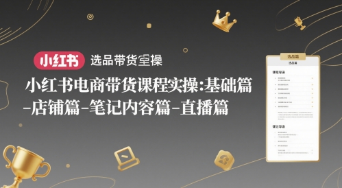 小红书电商带货课程实操：基础篇-选品篇-店铺篇-笔记内容篇-直播篇-鑫梵淘