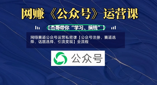 网创赛道公众号运营私密课【公众号注册、赛道选择、话题选择、引流变现】全流程-鑫梵淘