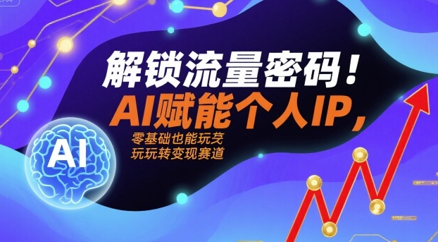 解锁流量密码！AI赋能个人IP，零基础也能玩转变现赛道-鑫梵淘
