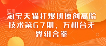 淘宝天猫打爆班原创高阶技术第67期，万相台无界组合拳-鑫梵淘