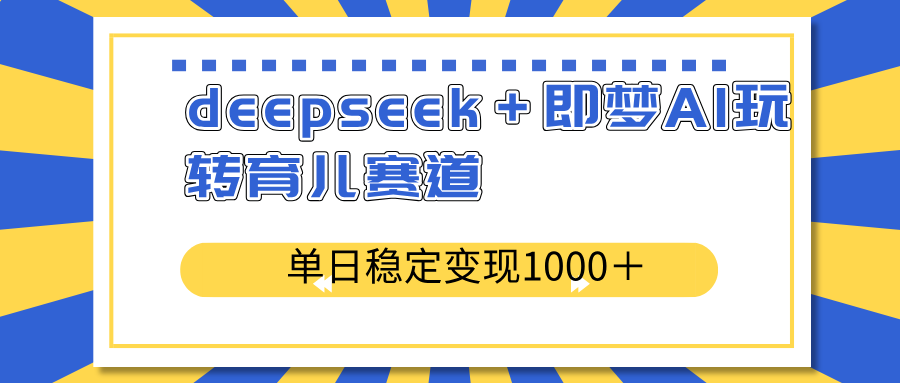 deepseek＋即梦AI玩转育儿赛道，单日稳定变现1000＋育儿赛道-鑫梵淘