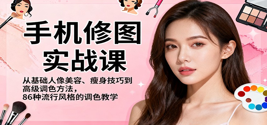 手机修图实战课，从基础人像美容、瘦身技巧到高级调色方法，86种流行风格的调色教学-鑫梵淘