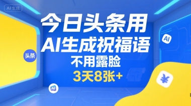 今日头条用AI生成祝福语，不用拍摄，不用露脸，3天8张+-鑫梵淘