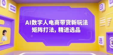 AI数字人电商带货新玩法，矩阵打法，精进选品-鑫梵淘