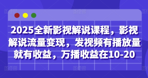 2025全新影视解说课程，影视解说流量变现，发视频有播放量就有收益，万播收益在10-20-鑫梵淘