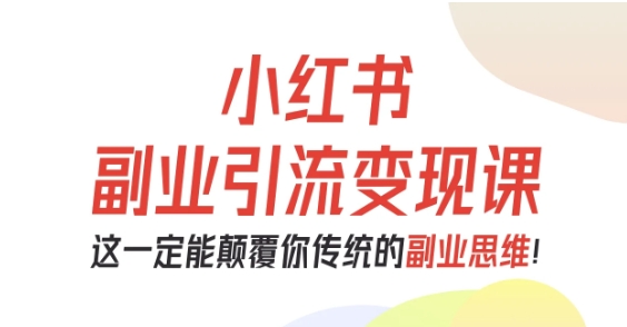 小红书副业引流变现课，从0-1跑通副业项目，这一定能颠覆你传统的副业思维-鑫梵淘