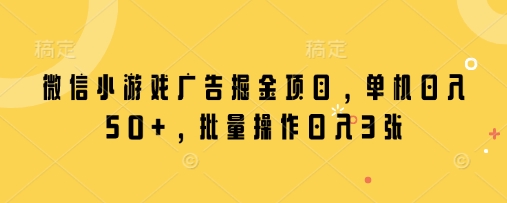 微信小游戏广告掘金项目，单机日入50+，批量操作日入3张-鑫梵淘