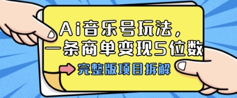 Ai音乐号玩法，多平台几十万粉，一条商单变现5位数，完整版项目拆解-鑫梵淘