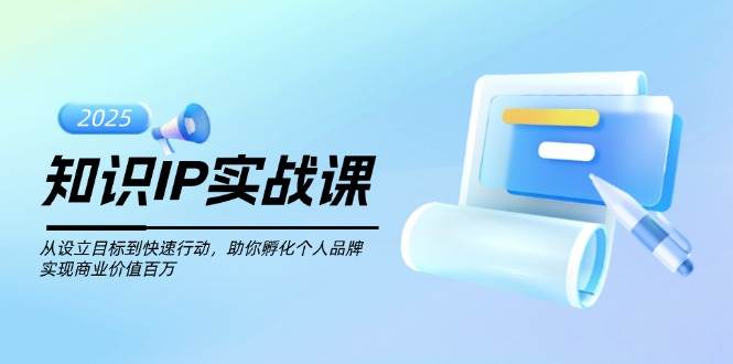 （14251期）知识IP实战课，从设立目标到快速行动，助你孵化个人品牌，实现商业价值…-鑫梵淘