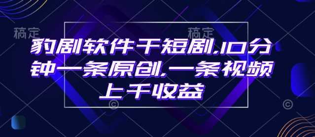 豹剧软件干短剧，10分钟一条原创，爆一条视频上千收益-鑫梵淘