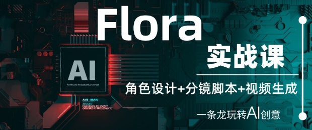 Flora实战课：角色设计+分镜脚本+视频生成，一条龙玩转AI创意-鑫梵淘