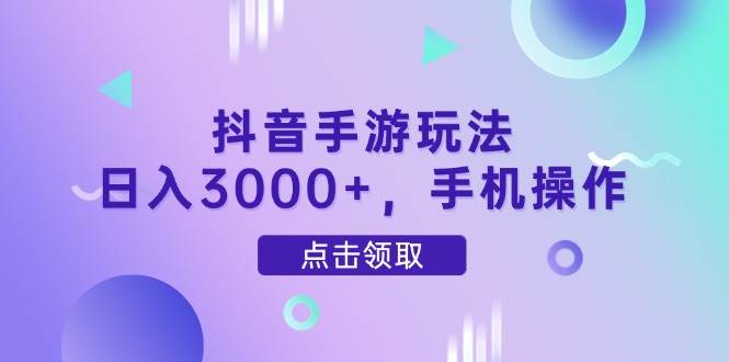 （14632期）抖音手游玩法，日入3000+，手机操作-鑫梵淘