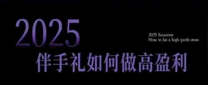 2025伴手礼如何做高盈利门店，小白保姆级伴手礼开店指南，伴手礼最新实战10大攻略，突破获客瓶颈-鑫梵淘