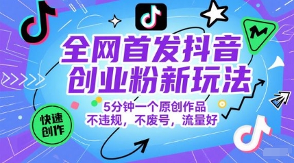 全网首发抖音创业粉新玩法，5分钟一个原创作品，不违规，不废号，流量好-鑫梵淘